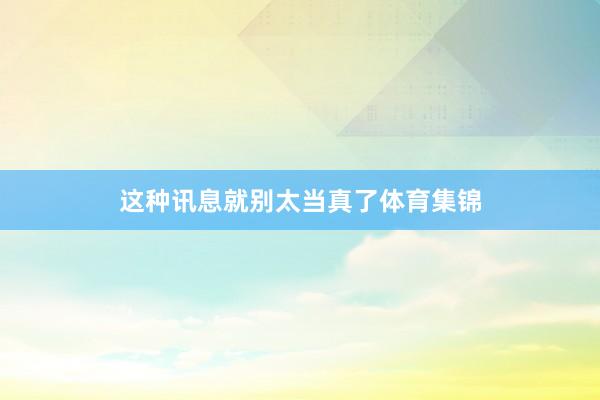这种讯息就别太当真了体育集锦