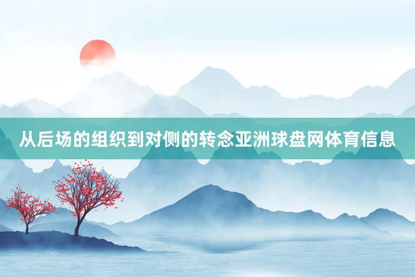 从后场的组织到对侧的转念亚洲球盘网体育信息