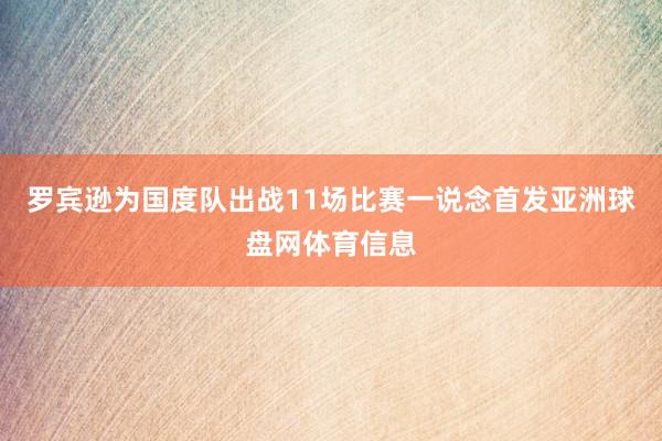 罗宾逊为国度队出战11场比赛一说念首发亚洲球盘网体育信息