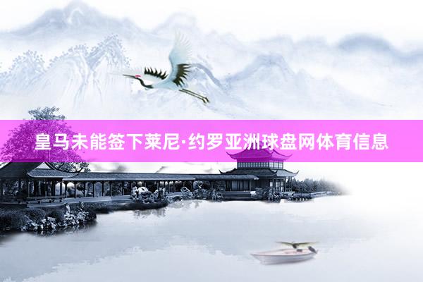 皇马未能签下莱尼·约罗亚洲球盘网体育信息