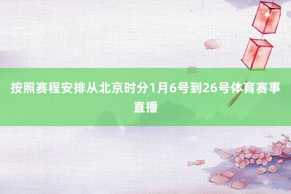 按照赛程安排从北京时分1月6号到26号体育赛事直播