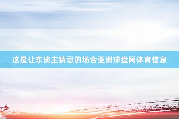 这是让东谈主猜忌的场合亚洲球盘网体育信息