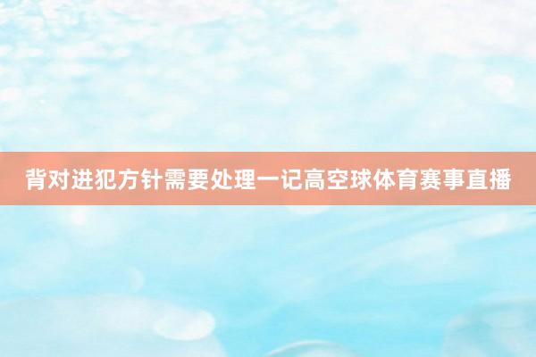 背对进犯方针需要处理一记高空球体育赛事直播