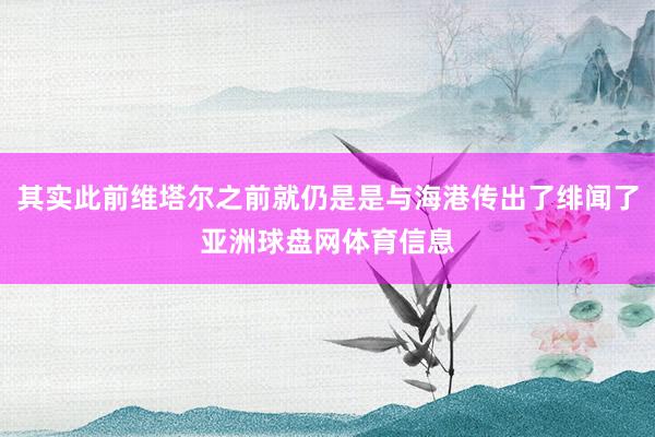 其实此前维塔尔之前就仍是是与海港传出了绯闻了亚洲球盘网体育信息