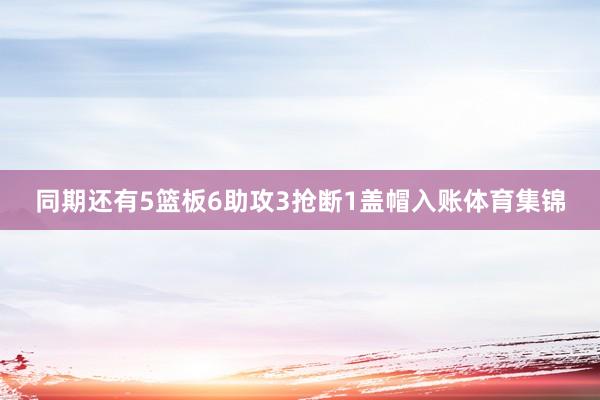 同期还有5篮板6助攻3抢断1盖帽入账体育集锦