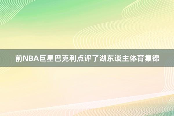 前NBA巨星巴克利点评了湖东谈主体育集锦