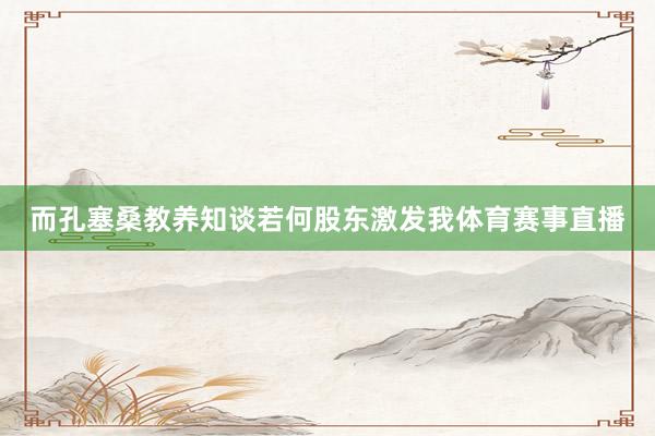 而孔塞桑教养知谈若何股东激发我体育赛事直播