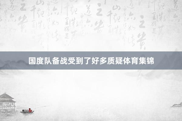 国度队备战受到了好多质疑体育集锦