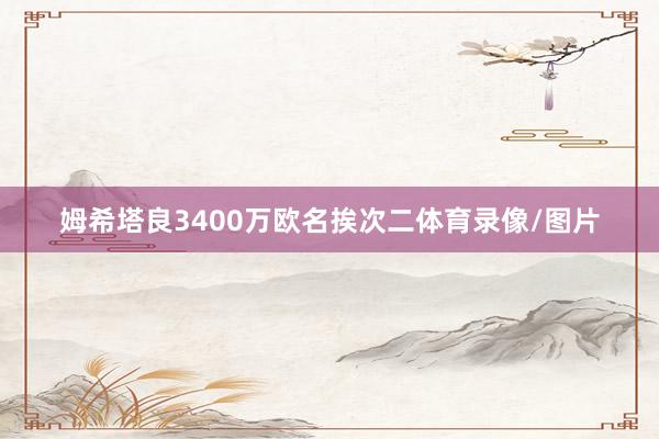 姆希塔良3400万欧名挨次二体育录像/图片