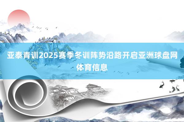亚泰青训2025赛季冬训阵势沿路开启亚洲球盘网体育信息