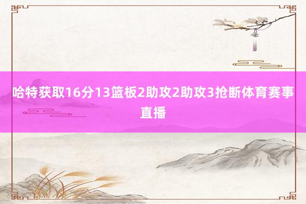 哈特获取16分13篮板2助攻2助攻3抢断体育赛事直播