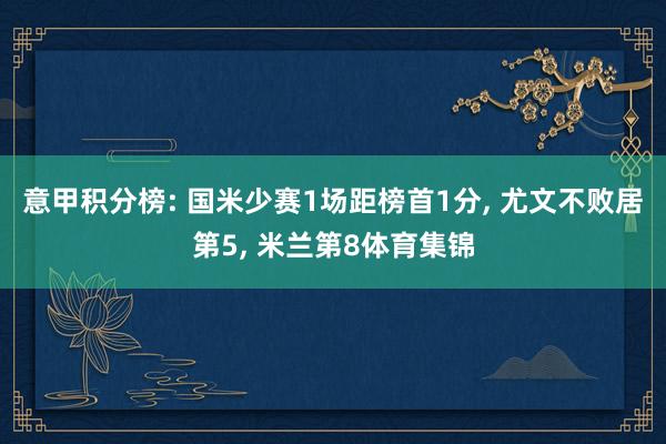 意甲积分榜: 国米少赛1场距榜首1分, 尤文不败居第5, 米兰第8体育集锦