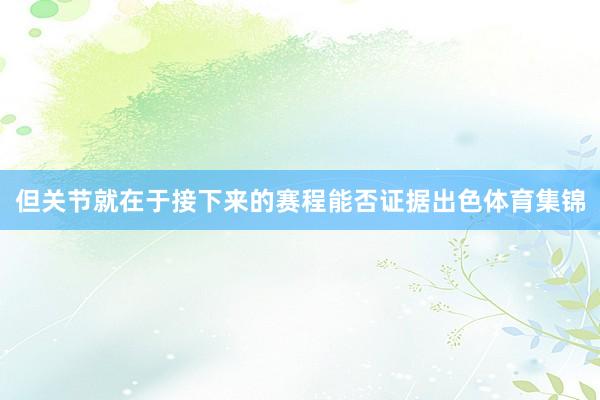 但关节就在于接下来的赛程能否证据出色体育集锦