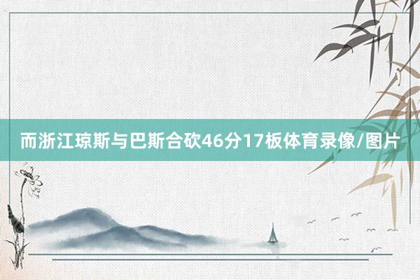 而浙江琼斯与巴斯合砍46分17板体育录像/图片