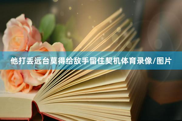 他打丢远台莫得给敌手留住契机体育录像/图片