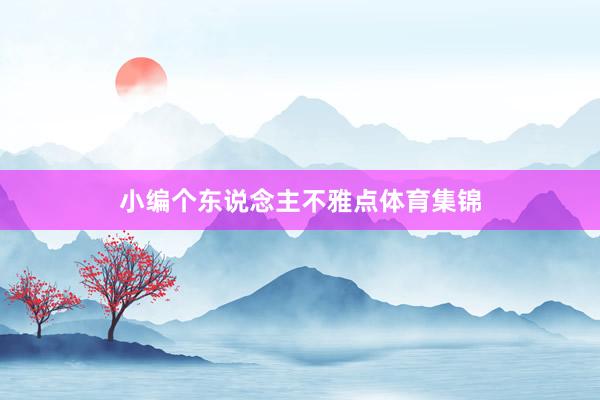小编个东说念主不雅点体育集锦