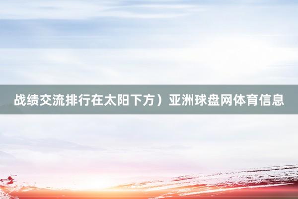 战绩交流排行在太阳下方）亚洲球盘网体育信息
