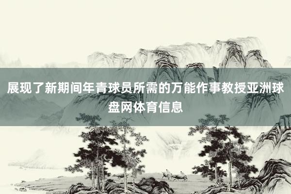 展现了新期间年青球员所需的万能作事教授亚洲球盘网体育信息