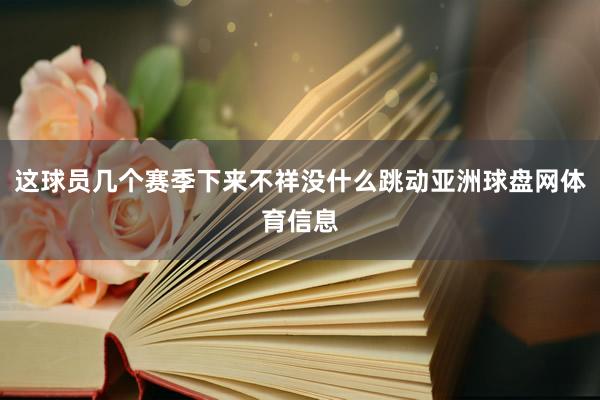 这球员几个赛季下来不祥没什么跳动亚洲球盘网体育信息