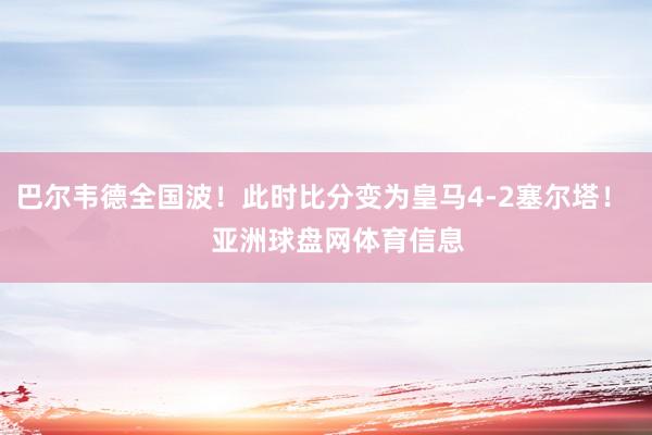 巴尔韦德全国波！此时比分变为皇马4-2塞尔塔！    亚洲球盘网体育信息