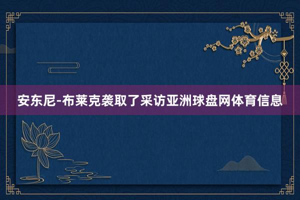 安东尼-布莱克袭取了采访亚洲球盘网体育信息