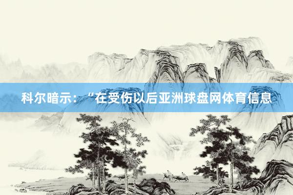 科尔暗示：“在受伤以后亚洲球盘网体育信息