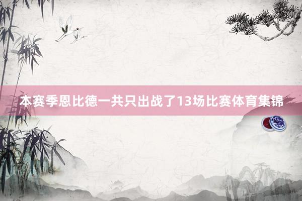 本赛季恩比德一共只出战了13场比赛体育集锦