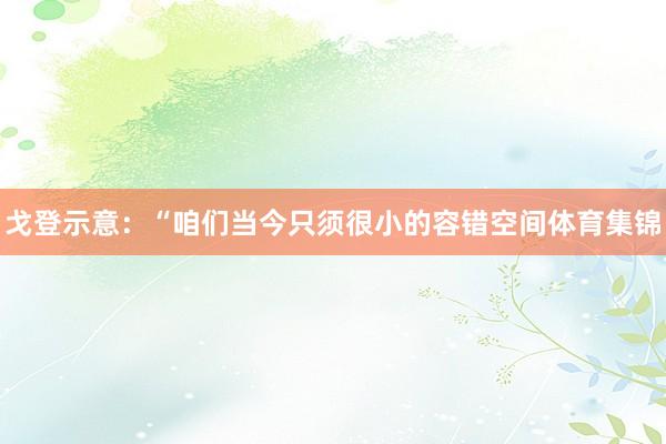 戈登示意：“咱们当今只须很小的容错空间体育集锦