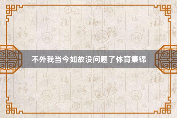 不外我当今如故没问题了体育集锦