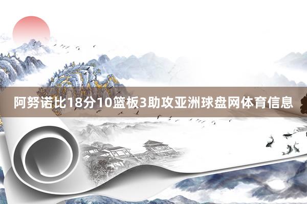 阿努诺比18分10篮板3助攻亚洲球盘网体育信息
