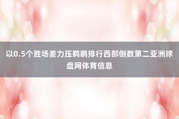 以0.5个胜场差力压鹈鹕排行西部倒数第二亚洲球盘网体育信息