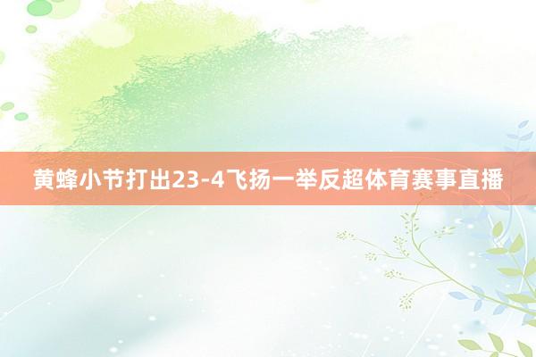 黄蜂小节打出23-4飞扬一举反超体育赛事直播