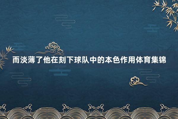 而淡薄了他在刻下球队中的本色作用体育集锦