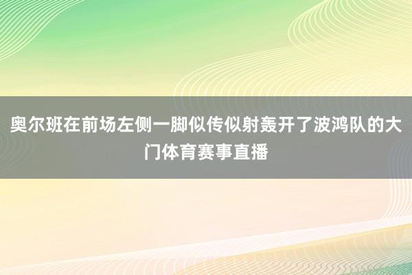 奥尔班在前场左侧一脚似传似射轰开了波鸿队的大门体育赛事直播