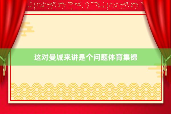 这对曼城来讲是个问题体育集锦