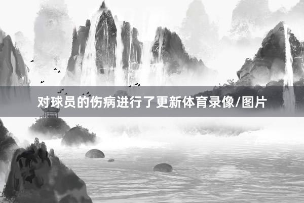 对球员的伤病进行了更新体育录像/图片