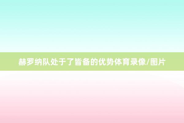 赫罗纳队处于了皆备的优势体育录像/图片