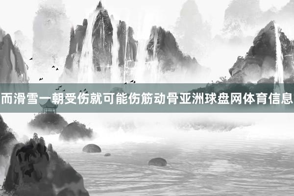 而滑雪一朝受伤就可能伤筋动骨亚洲球盘网体育信息