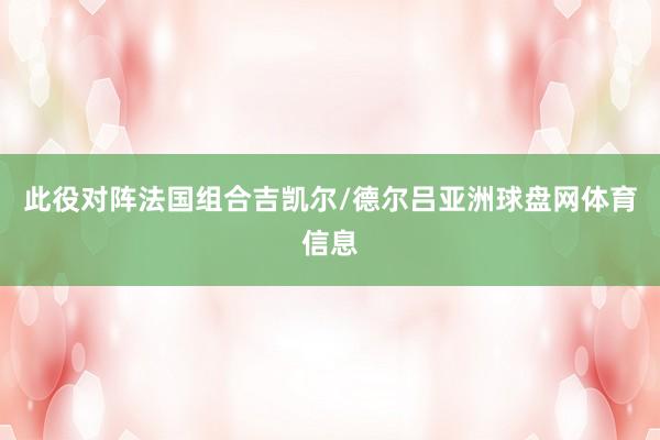 此役对阵法国组合吉凯尔/德尔吕亚洲球盘网体育信息