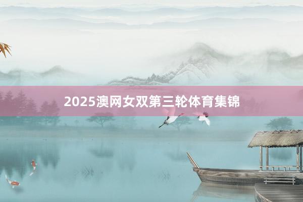 2025澳网女双第三轮体育集锦