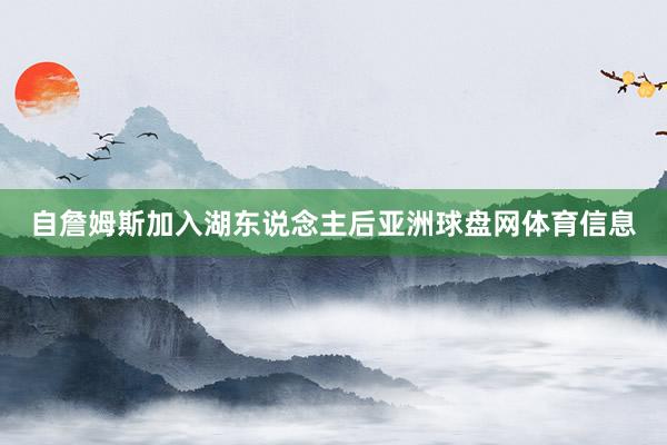 自詹姆斯加入湖东说念主后亚洲球盘网体育信息