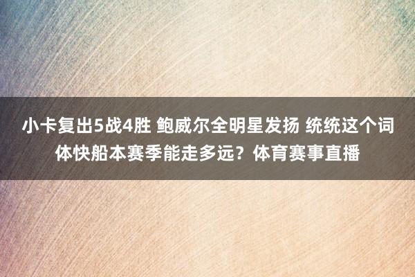 小卡复出5战4胜 鲍威尔全明星发扬 统统这个词体快船本赛季能走多远？体育赛事直播