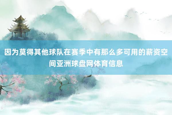 因为莫得其他球队在赛季中有那么多可用的薪资空间亚洲球盘网体育信息
