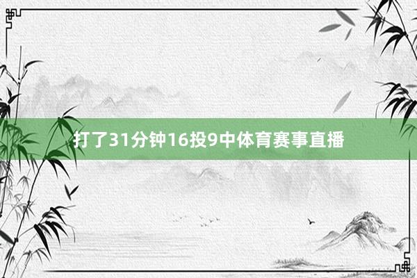 打了31分钟16投9中体育赛事直播