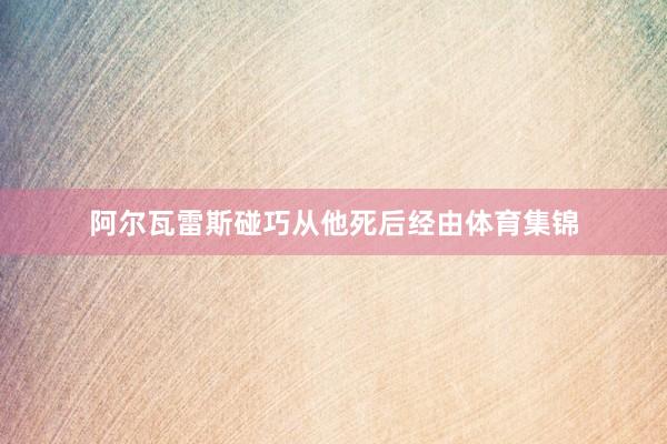 阿尔瓦雷斯碰巧从他死后经由体育集锦