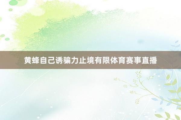 黄蜂自己诱骗力止境有限体育赛事直播