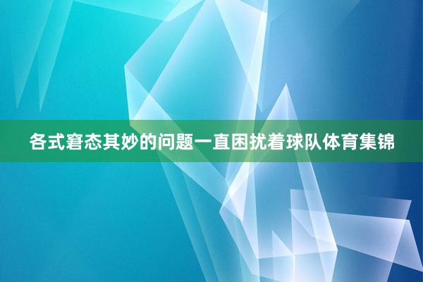 各式窘态其妙的问题一直困扰着球队体育集锦