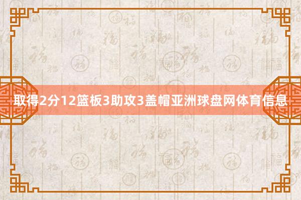 取得2分12篮板3助攻3盖帽亚洲球盘网体育信息