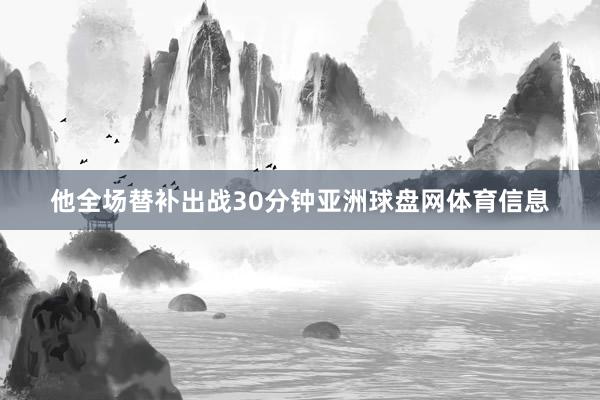 他全场替补出战30分钟亚洲球盘网体育信息