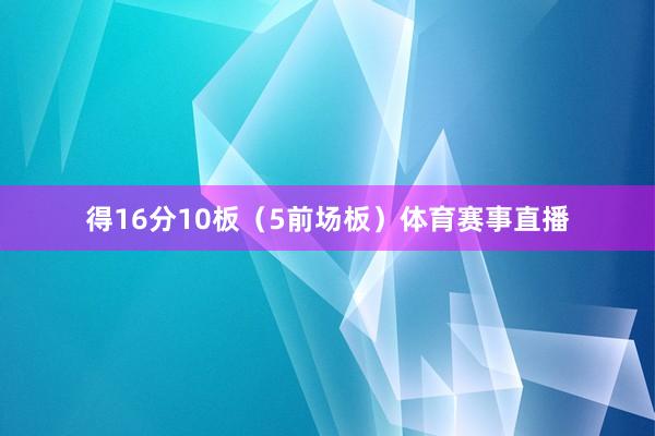 得16分10板（5前场板）体育赛事直播